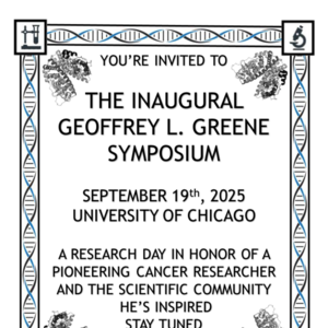 You&#039;re invited to the inaugural Geoffrey L. Greene Symposium; September 19, 2025, University of Chicago; A research day in honor of pioneering cancer researcher and the scientific community he&#039;s inspiring, stay tuned